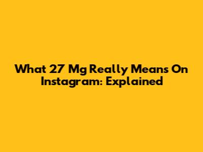 What '27 Mg' Really Means On Instagram: Explained