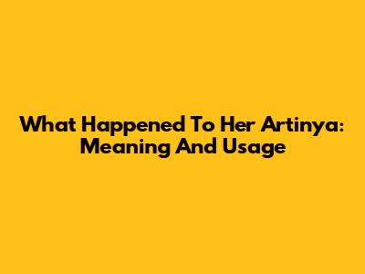 What Happened To Her Artinya: Meaning And Usage