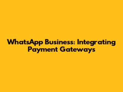 WhatsApp Business: Integrating Payment Gateways