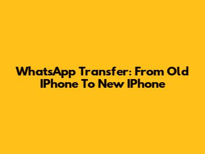 WhatsApp Transfer: From Old IPhone To New IPhone