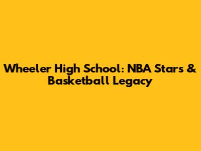 Wheeler High School: NBA Stars & Basketball Legacy