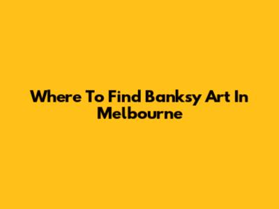 Where To Find Banksy Art In Melbourne