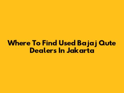 Where To Find Used Bajaj Qute Dealers In Jakarta