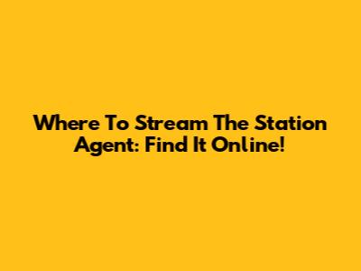 Where To Stream The Station Agent: Find It Online!