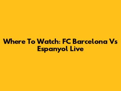 Where To Watch: FC Barcelona Vs Espanyol Live
