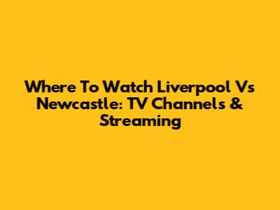 Where To Watch Liverpool Vs Newcastle: TV Channels & Streaming