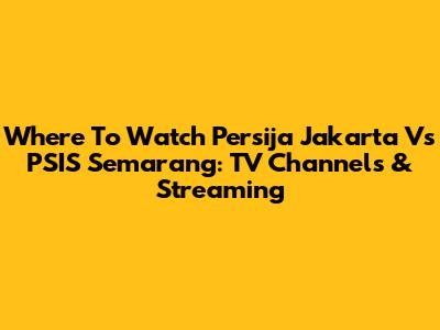 Where To Watch Persija Jakarta Vs PSIS Semarang: TV Channels & Streaming