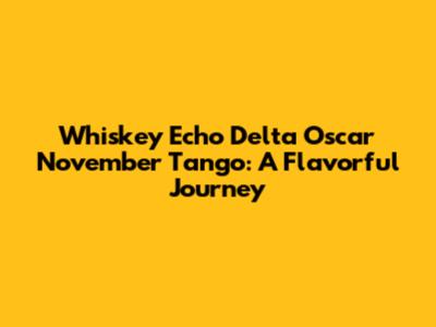 Whiskey Echo Delta Oscar November Tango: A Flavorful Journey