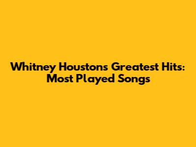 Whitney Houston's Greatest Hits: Most Played Songs
