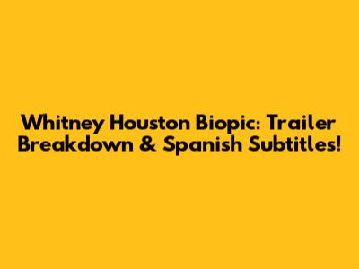 Whitney Houston Biopic: Trailer Breakdown & Spanish Subtitles!