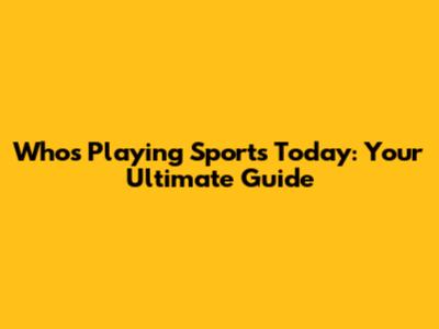 Who's Playing Sports Today: Your Ultimate Guide
