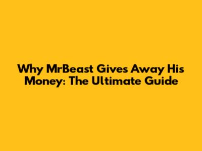 Why MrBeast Gives Away His Money: The Ultimate Guide