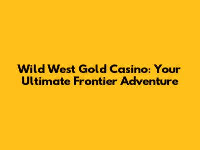 Wild West Gold Casino: Your Ultimate Frontier Adventure