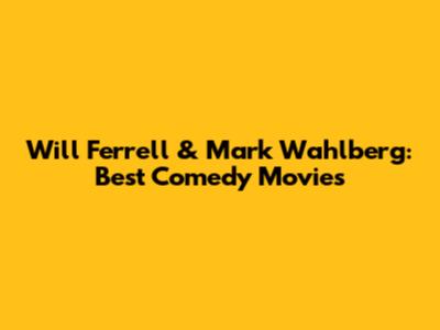 Will Ferrell & Mark Wahlberg: Best Comedy Movies