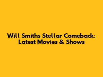 Will Smith's Stellar Comeback: Latest Movies & Shows