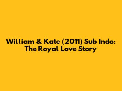 William & Kate (2011) Sub Indo: The Royal Love Story