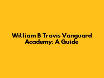 William B Travis Vanguard Academy: A Guide