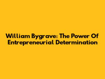 William Bygrave: The Power Of Entrepreneurial Determination