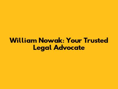 William Nowak: Your Trusted Legal Advocate