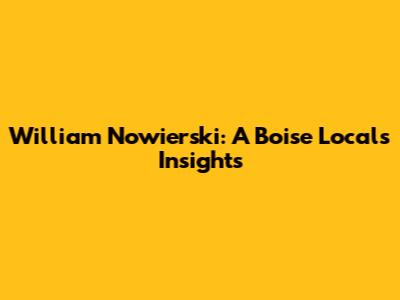 William Nowierski: A Boise Local's Insights