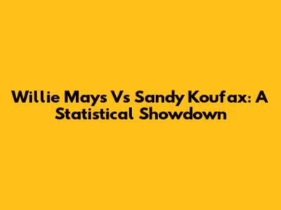Willie Mays Vs Sandy Koufax: A Statistical Showdown