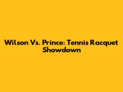 Wilson Vs. Prince: Tennis Racquet Showdown