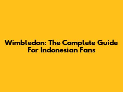 Wimbledon: The Complete Guide For Indonesian Fans