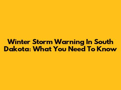 Winter Storm Warning In South Dakota: What You Need To Know