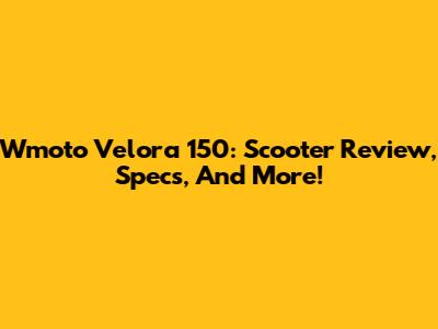 Wmoto Velora 150: Scooter Review, Specs, And More!