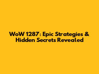 WoW 1287: Epic Strategies & Hidden Secrets Revealed