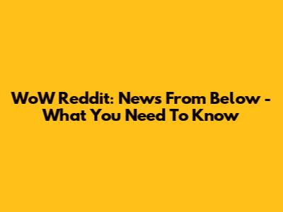 WoW Reddit: "News From Below" - What You Need To Know