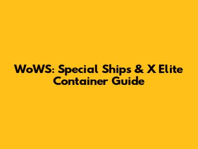 WoWS: Special Ships & X Elite Container Guide