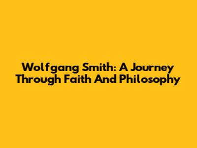 Wolfgang Smith: A Journey Through Faith And Philosophy