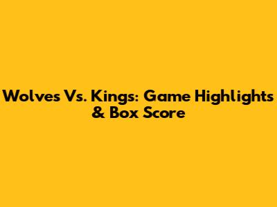 Wolves Vs. Kings: Game Highlights & Box Score