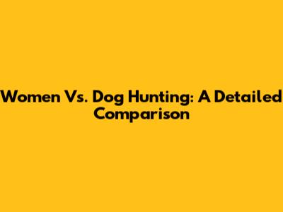 Women Vs. Dog Hunting: A Detailed Comparison