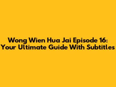 Wong Wien Hua Jai Episode 16: Your Ultimate Guide With Subtitles