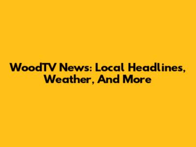 WoodTV News: Local Headlines, Weather, And More