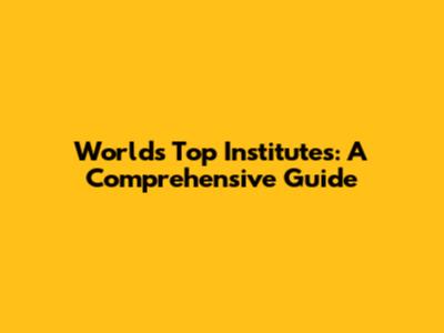 World's Top Institutes: A Comprehensive Guide