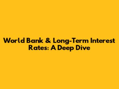 World Bank & Long-Term Interest Rates: A Deep Dive