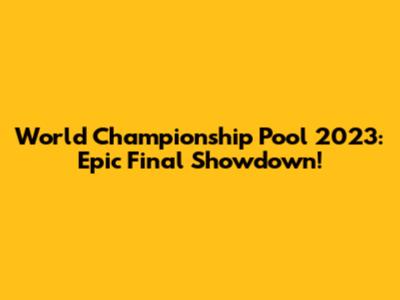 World Championship Pool 2023: Epic Final Showdown!