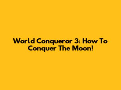 World Conqueror 3: How To Conquer The Moon!
