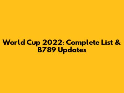 World Cup 2022: Complete List & B789 Updates