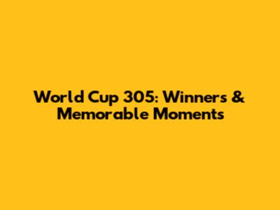 World Cup 305: Winners & Memorable Moments