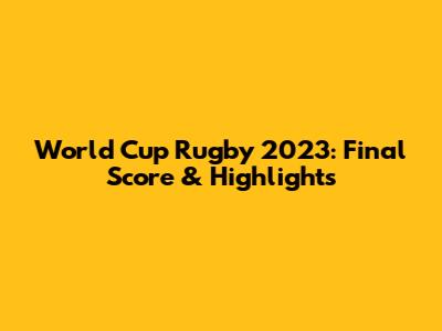 World Cup Rugby 2023: Final Score & Highlights