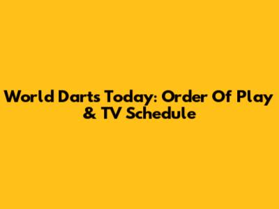 World Darts Today: Order Of Play & TV Schedule