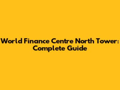 World Finance Centre North Tower: Complete Guide