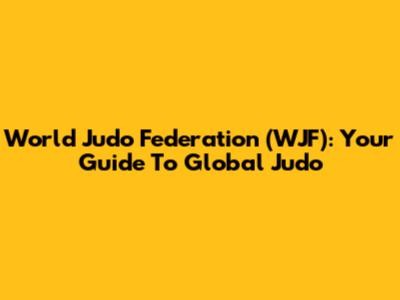 World Judo Federation (WJF): Your Guide To Global Judo