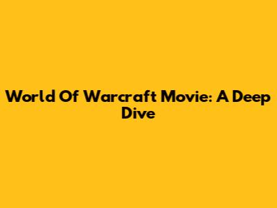 World Of Warcraft Movie: A Deep Dive