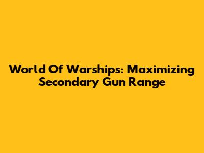 World Of Warships: Maximizing Secondary Gun Range