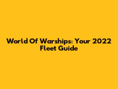 World Of Warships: Your 2022 Fleet Guide